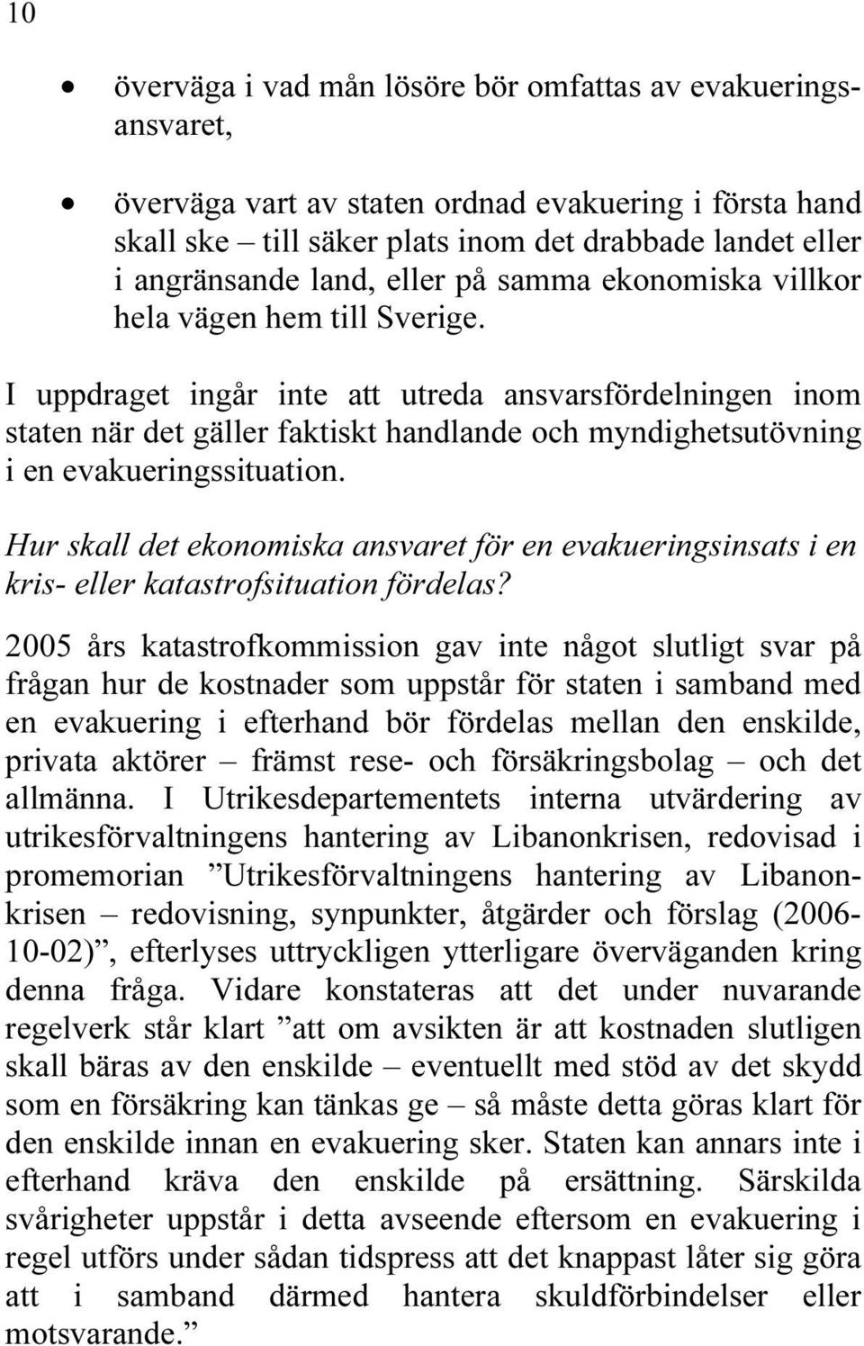 I uppdraget ingår inte att utreda ansvarsfördelningen inom staten när det gäller faktiskt handlande och myndighetsutövning i en evakueringssituation.
