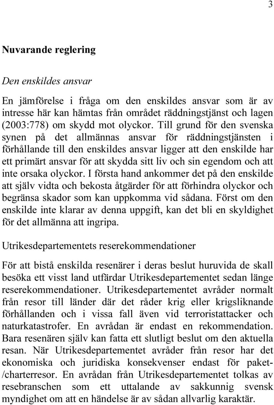 egendom och att inte orsaka olyckor. I första hand ankommer det på den enskilde att själv vidta och bekosta åtgärder för att förhindra olyckor och begränsa skador som kan uppkomma vid sådana.