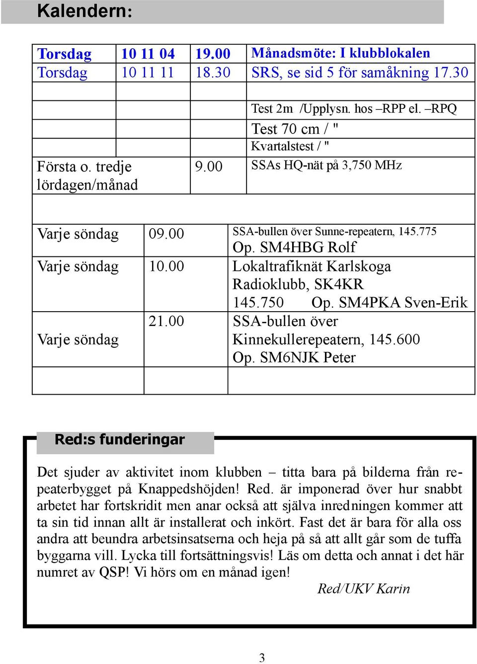 SM4HBG Rolf Lokaltrafiknät Karlskoga Radioklubb, SK4KR 145.750 Op. SM4PKA Sven-Erik SSA-bullen över Kinnekullerepeatern, 145.600 Op.