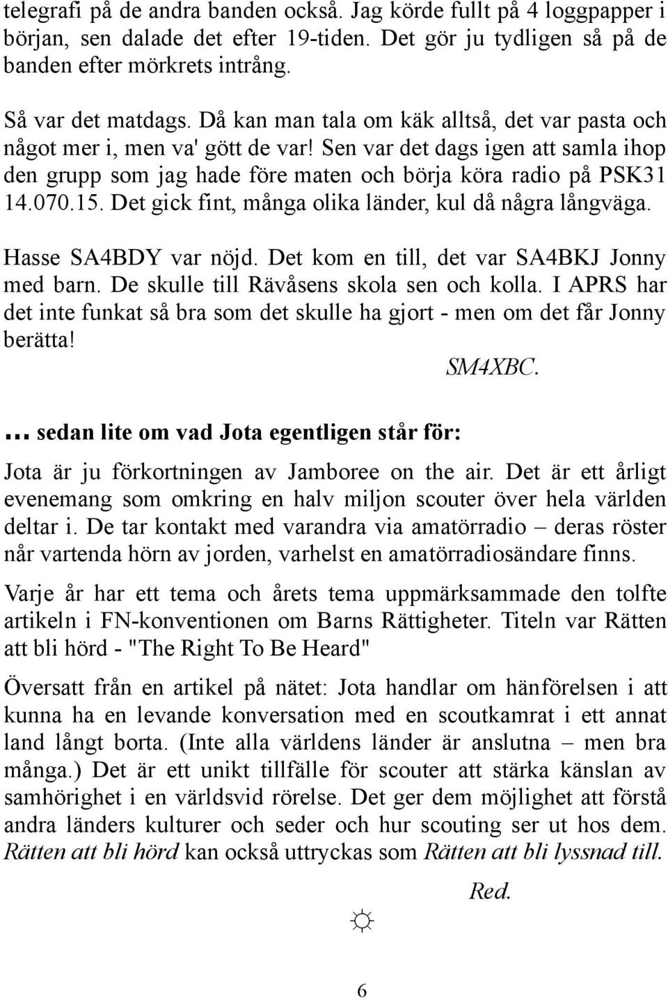 Det gick fint, många olika länder, kul då några långväga. Hasse SA4BDY var nöjd. Det kom en till, det var SA4BKJ Jonny med barn. De skulle till Rävåsens skola sen och kolla.