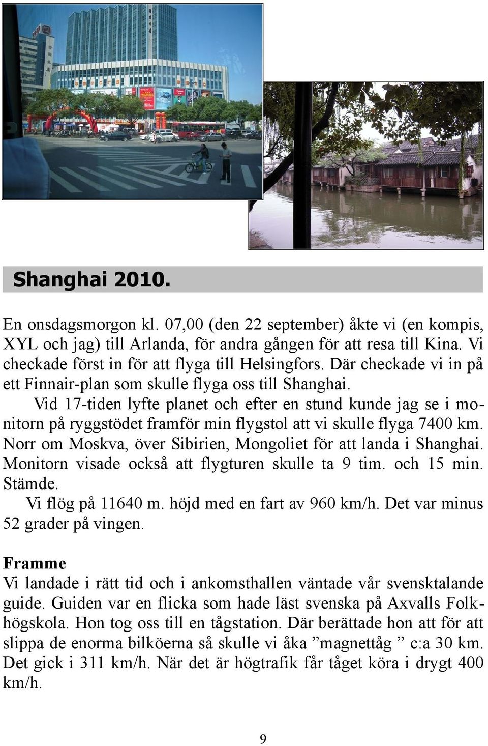 Vid 17-tiden lyfte planet och efter en stund kunde jag se i monitorn på ryggstödet framför min flygstol att vi skulle flyga 7400 km. Norr om Moskva, över Sibirien, Mongoliet för att landa i Shanghai.