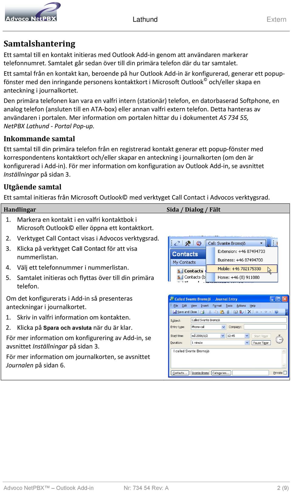 journalkortet. Den primära telefonen kan vara en valfri intern (stationär) telefon, en datorbaserad Softphone, en analog telefon (ansluten till en ATA-box) eller annan valfri extern telefon.