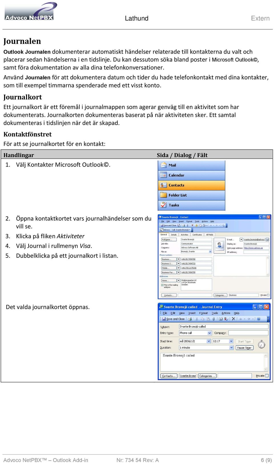 Använd Journalen för att dokumentera datum och tider du hade telefonkontakt med dina kontakter, som till exempel timmarna spenderade med ett visst konto.