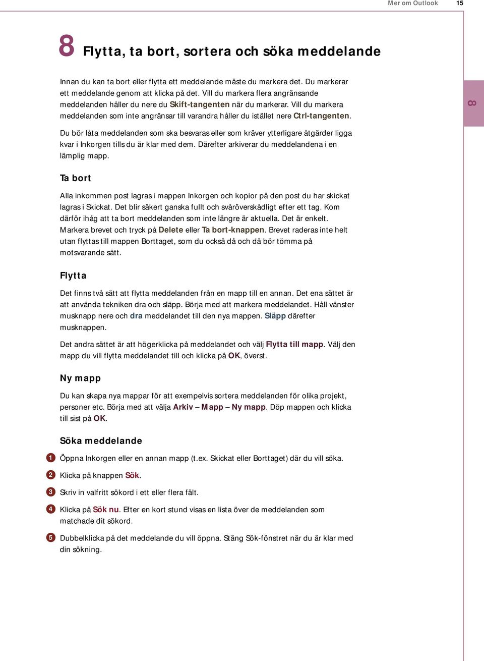 8 Du bör låta meddelanden som ska besvaras eller som kräver ytterligare åtgärder ligga kvar i Inkorgen tills du är klar med dem. Därefter arkiverar du meddelandena i en lämplig mapp.