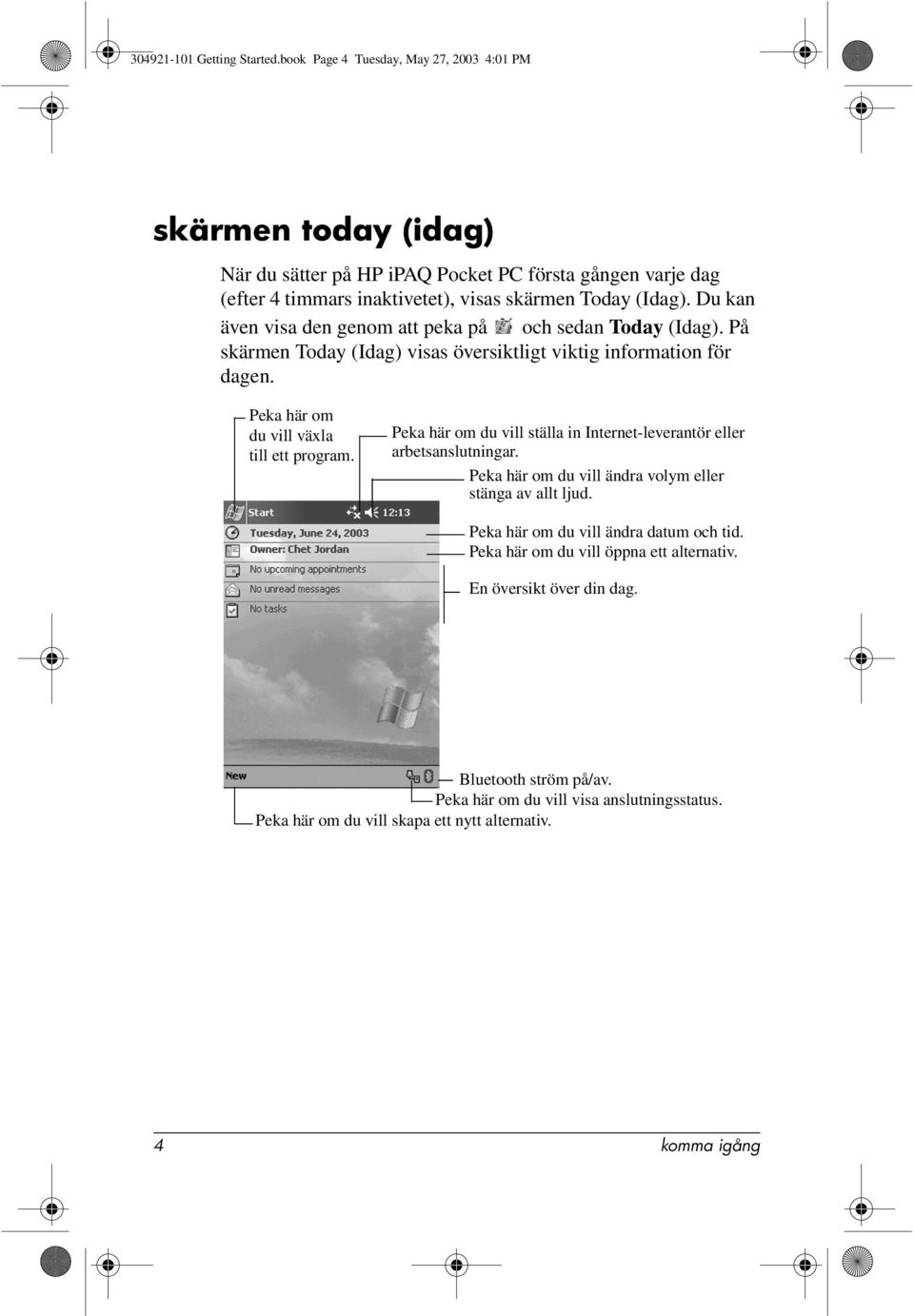 Du kan även visa den genom att peka på och sedan Today (Idag). På skärmen Today (Idag) visas översiktligt viktig information för dagen. Peka här om du vill växla till ett program.