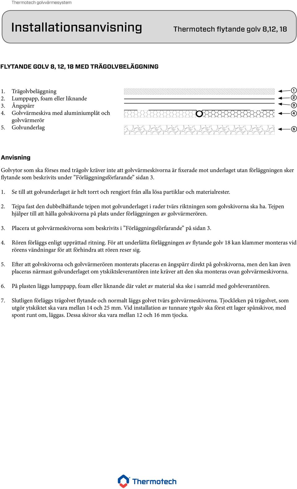 Golvunderlag 1 2 3 4 5 Anvisning Golvytor som ska förses med trägolv kräver inte att golvvärmeskivorna är fixerade mot underlaget utan förläggningen sker flytande som beskrivits under