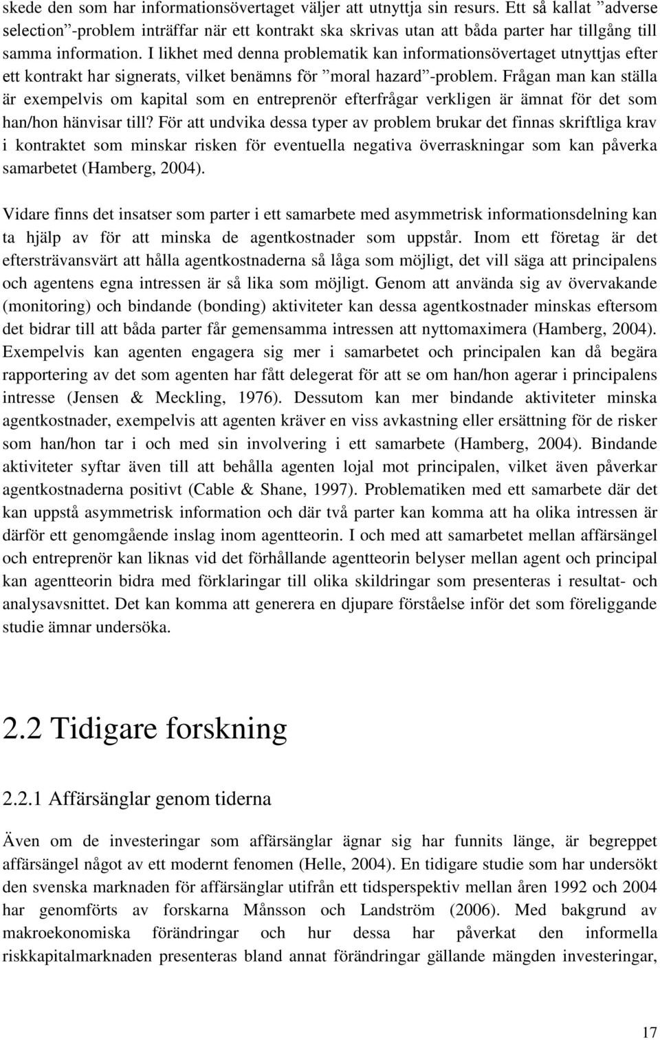 I likhet med denna problematik kan informationsövertaget utnyttjas efter ett kontrakt har signerats, vilket benämns för moral hazard -problem.