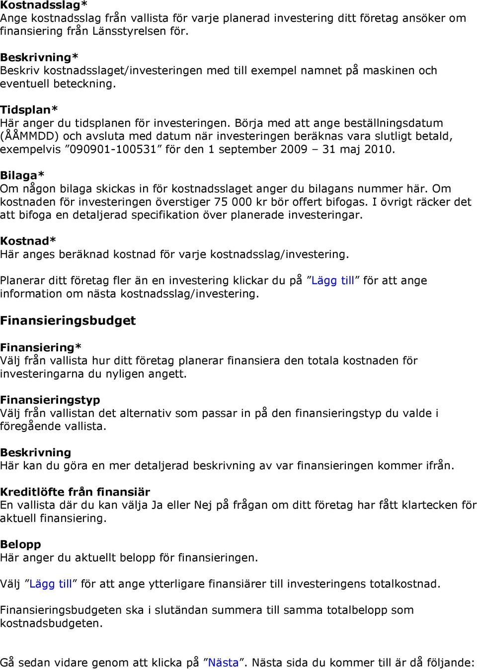 Börja med att ange beställningsdatum (ÅÅMMDD) och avsluta med datum när investeringen beräknas vara slutligt betald, exempelvis 090901-100531 för den 1 september 2009 31 maj 2010.