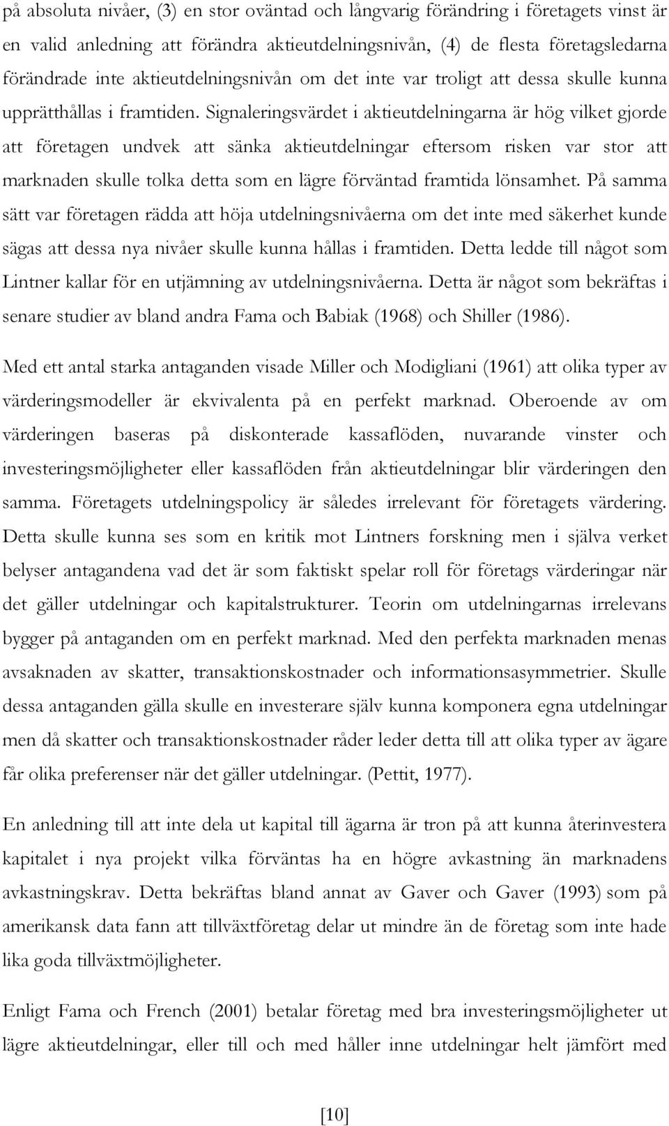 Signaleringsvärdet i aktieutdelningarna är hög vilket gjorde att företagen undvek att sänka aktieutdelningar eftersom risken var stor att marknaden skulle tolka detta som en lägre förväntad framtida
