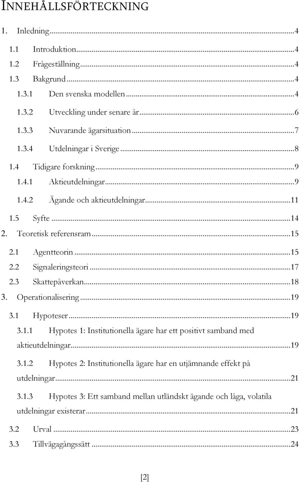 .. 15 2.2 Signaleringsteori... 17 2.3 Skattepåverkan... 18 3. Operationalisering... 19 3.1 Hypoteser... 19 3.1.1 Hypotes 1: Institutionella ägare har ett positivt samband med aktieutdelningar... 19 3.1.2 Hypotes 2: Institutionella ägare har en utjämnande effekt på utdelningar.