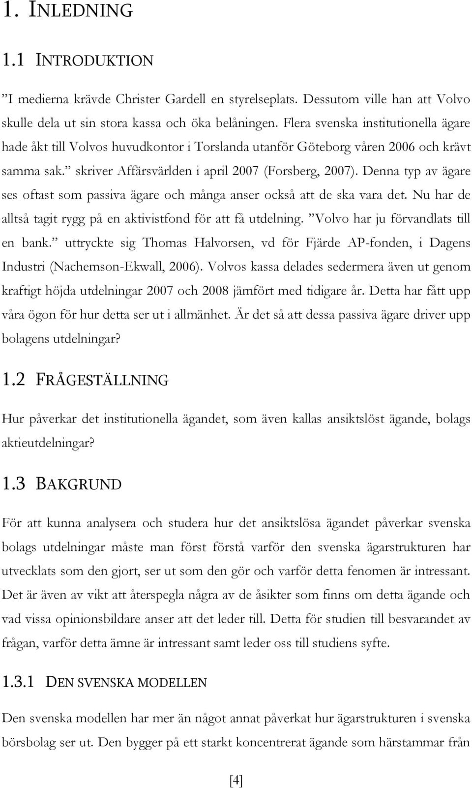 Denna typ av ägare ses oftast som passiva ägare och många anser också att de ska vara det. Nu har de alltså tagit rygg på en aktivistfond för att få utdelning. Volvo har ju förvandlats till en bank.