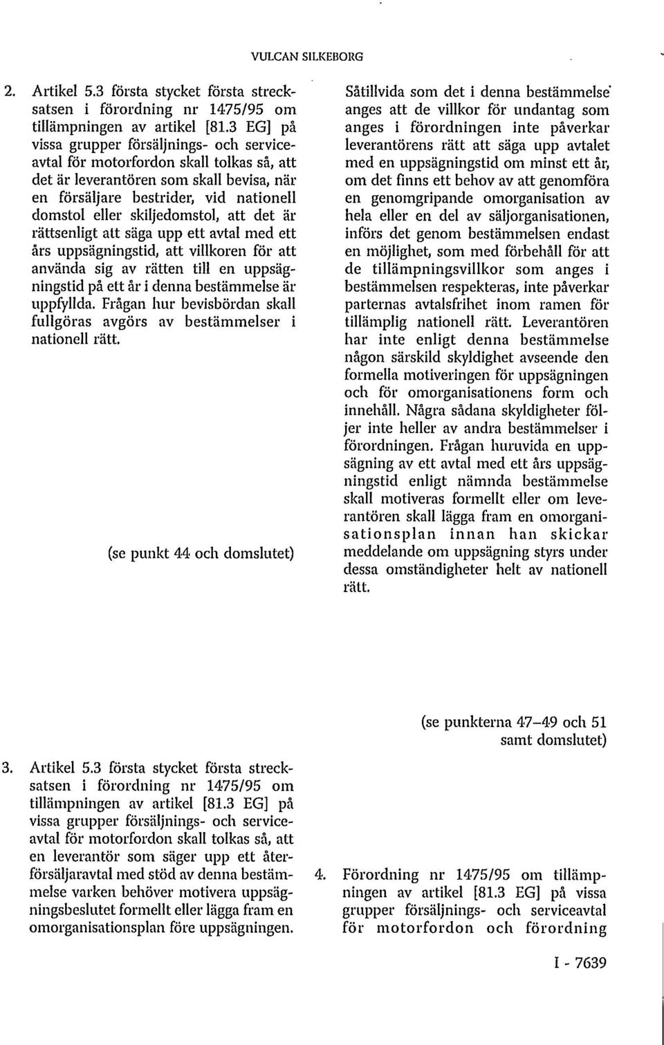 skiljedomstol, att det är rättsenligt att säga upp ett avtal med ett års uppsägningstid, att villkoren för att använda sig av rätten till en uppsägningstid på ett år i denna bestämmelse är uppfyllda.