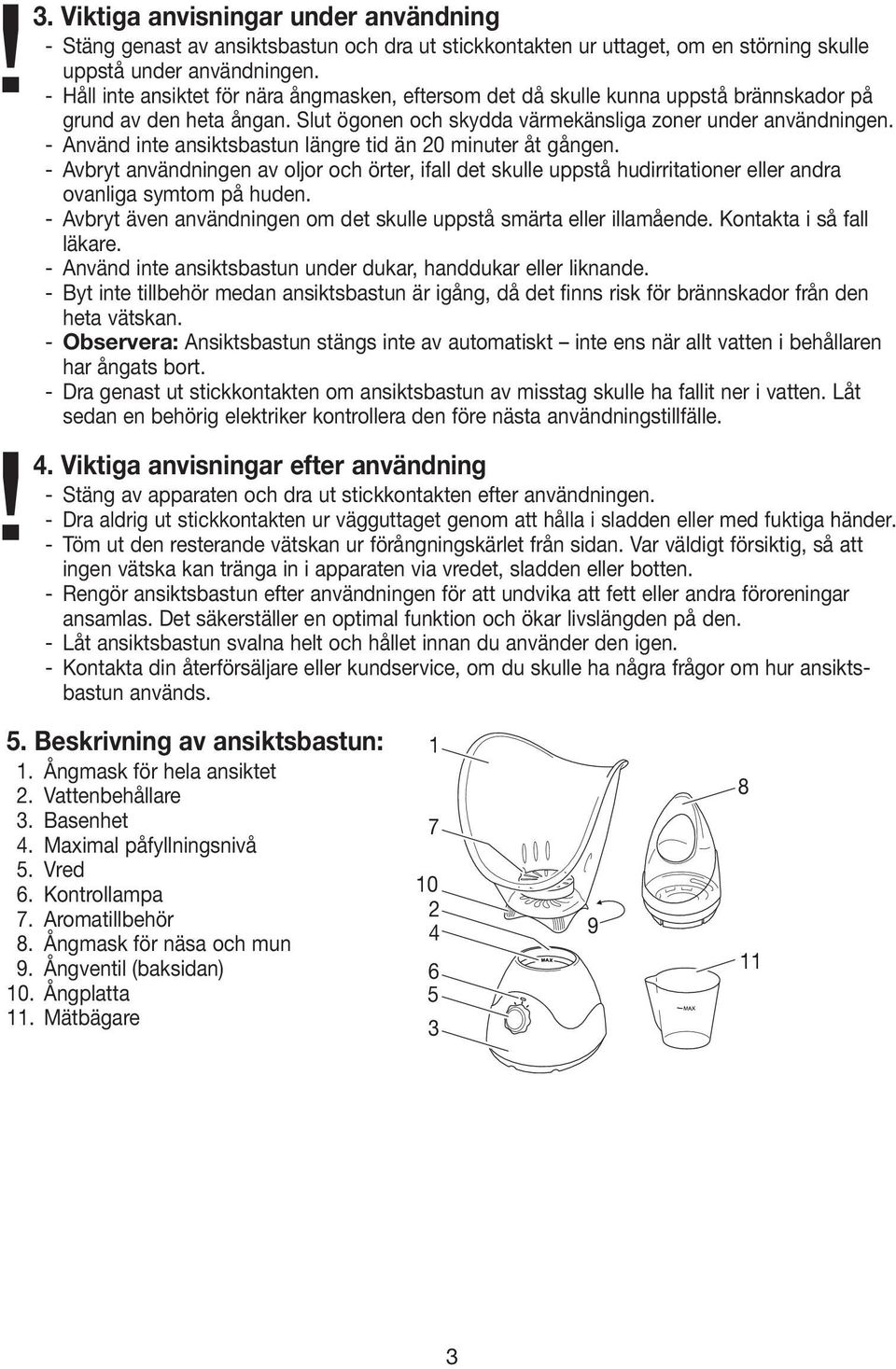 - Använd inte ansiktsbastun längre tid än 20 minuter åt gången. - Avbryt användningen av oljor och örter, ifall det skulle uppstå hudirritationer eller andra ovanliga symtom på huden.