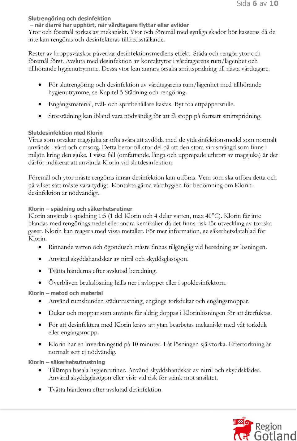 Städa och rengör ytor och föremål först. Avsluta med desinfektion av kontaktytor i vårdtagarens rum/lägenhet och tillhörande hygienutrymme.