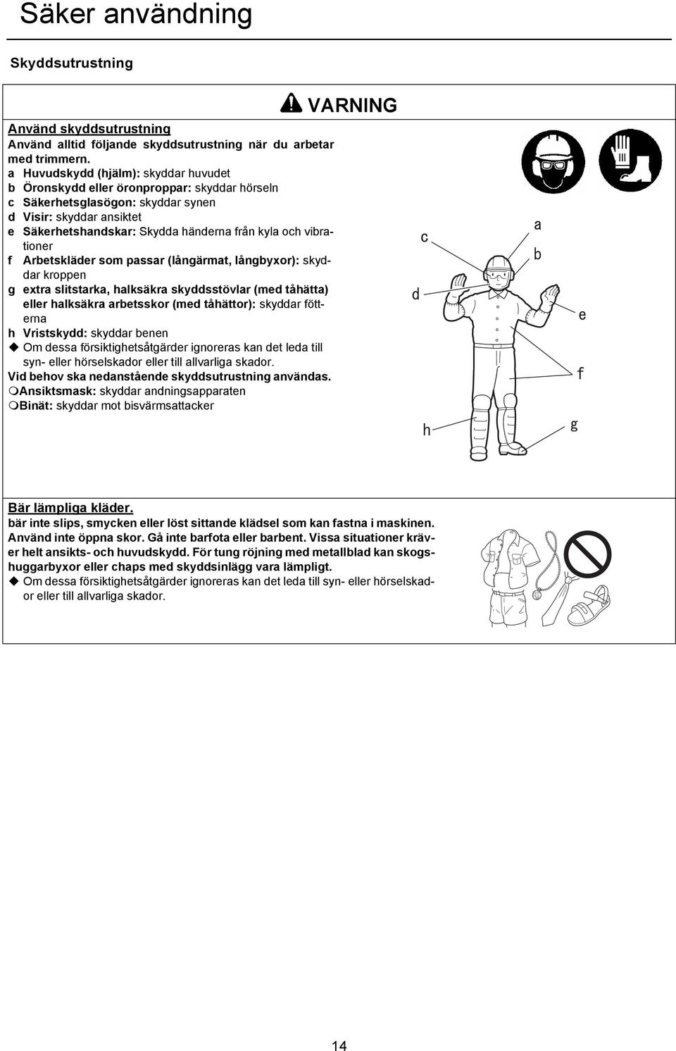 vibrationer f Arbetskläder som passar (långärmat, långbyxor): skyddar kroppen g extra slitstarka, halksäkra skyddsstövlar (med tåhätta) eller halksäkra arbetsskor (med tåhättor): skyddar fötterna h