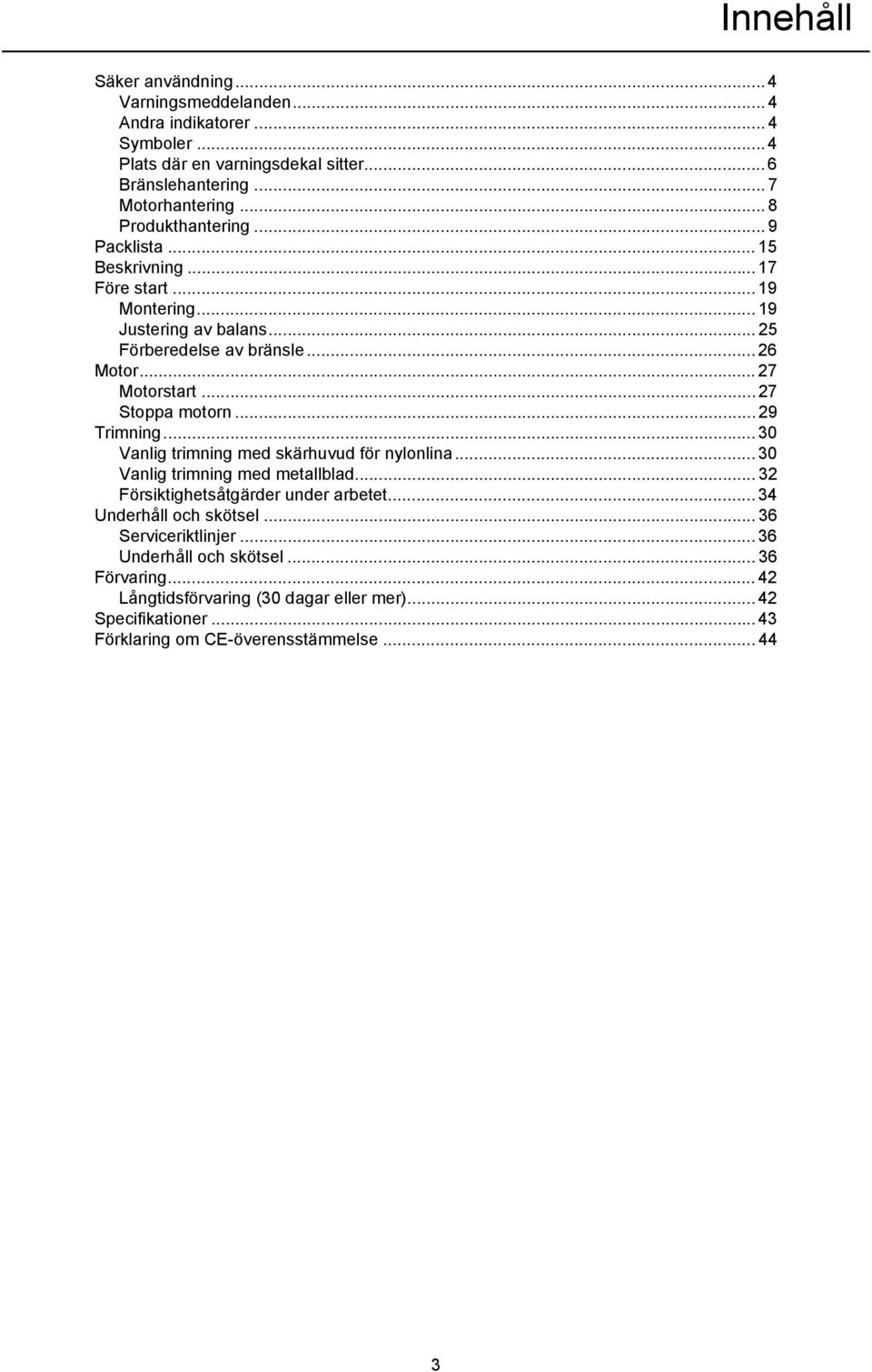 .. 27 Stoppa motorn... 29 Trimning... 30 Vanlig trimning med skärhuvud för nylonlina... 30 Vanlig trimning med metallblad... 32 Försiktighetsåtgärder under arbetet.
