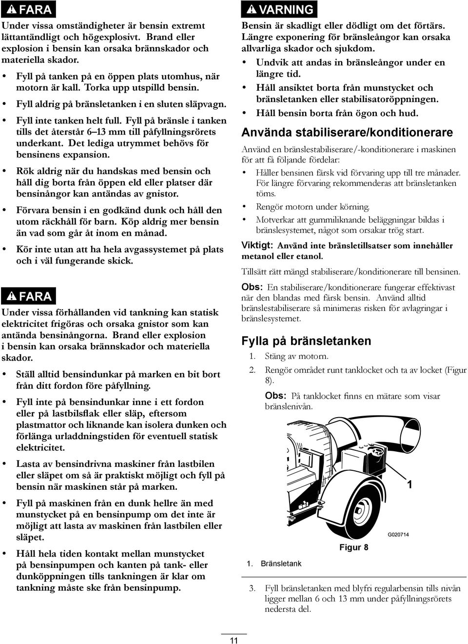 Fyll på bränsle i tanken tills det återstår 6 13 mm till påfyllningsrörets underkant. Det lediga utrymmet behövs för bensinens expansion.