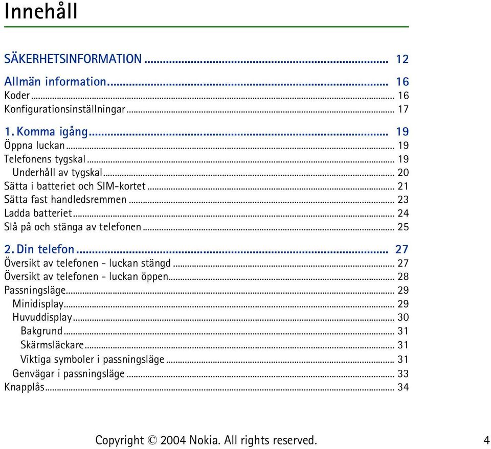 .. 24 Slå på och stänga av telefonen... 25 2. Din telefon... 27 Översikt av telefonen - luckan stängd... 27 Översikt av telefonen - luckan öppen.