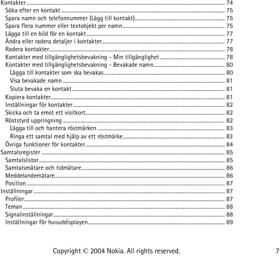 .. 80 Lägga till kontakter som ska bevakas... 80 Visa bevakade namn... 81 Sluta bevaka en kontakt... 81 Kopiera kontakter... 81 Inställningar för kontakter... 82 Skicka och ta emot ett visitkort.