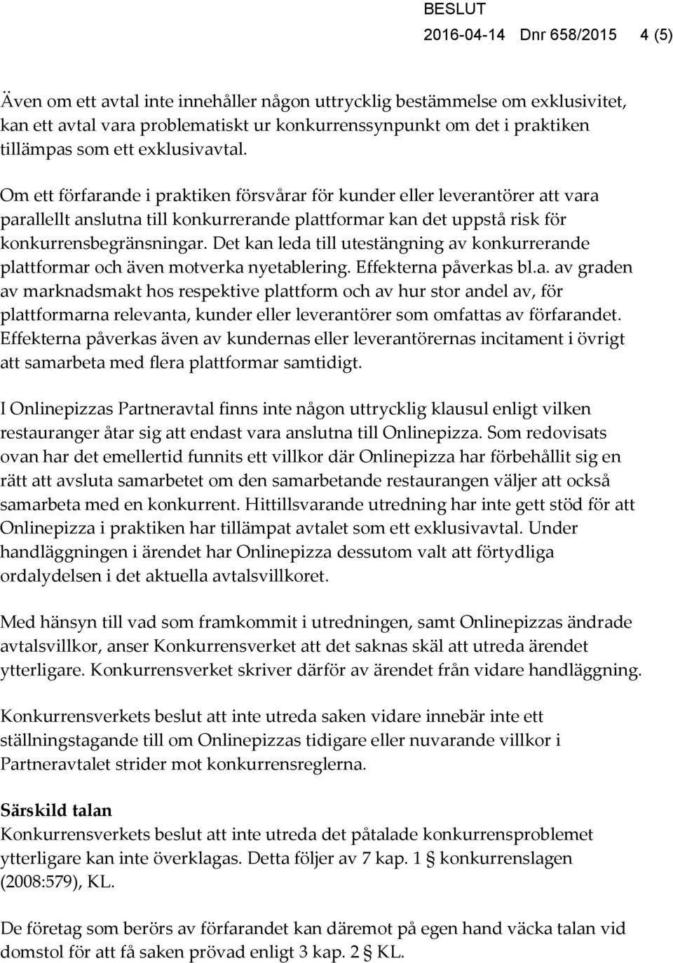 Det kan leda till utestängning av konkurrerande plattformar och även motverka nyetablering. Effekterna påverkas bl.a. av graden av marknadsmakt hos respektive plattform och av hur stor andel av, för plattformarna relevanta, kunder eller leverantörer som omfattas av förfarandet.