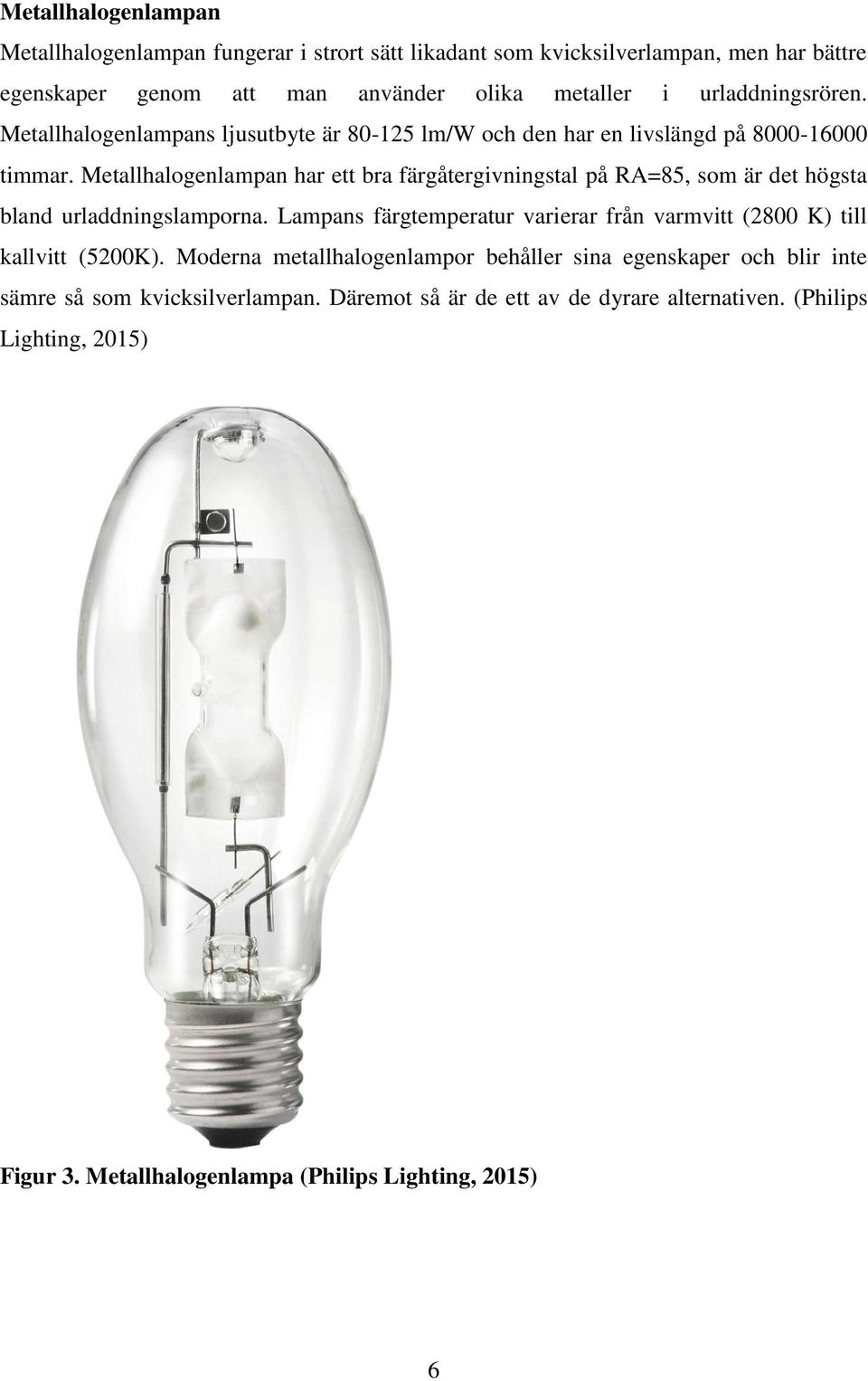 Metallhalogenlampan har ett bra färgåtergivningstal på RA=85, som är det högsta bland urladdningslamporna.