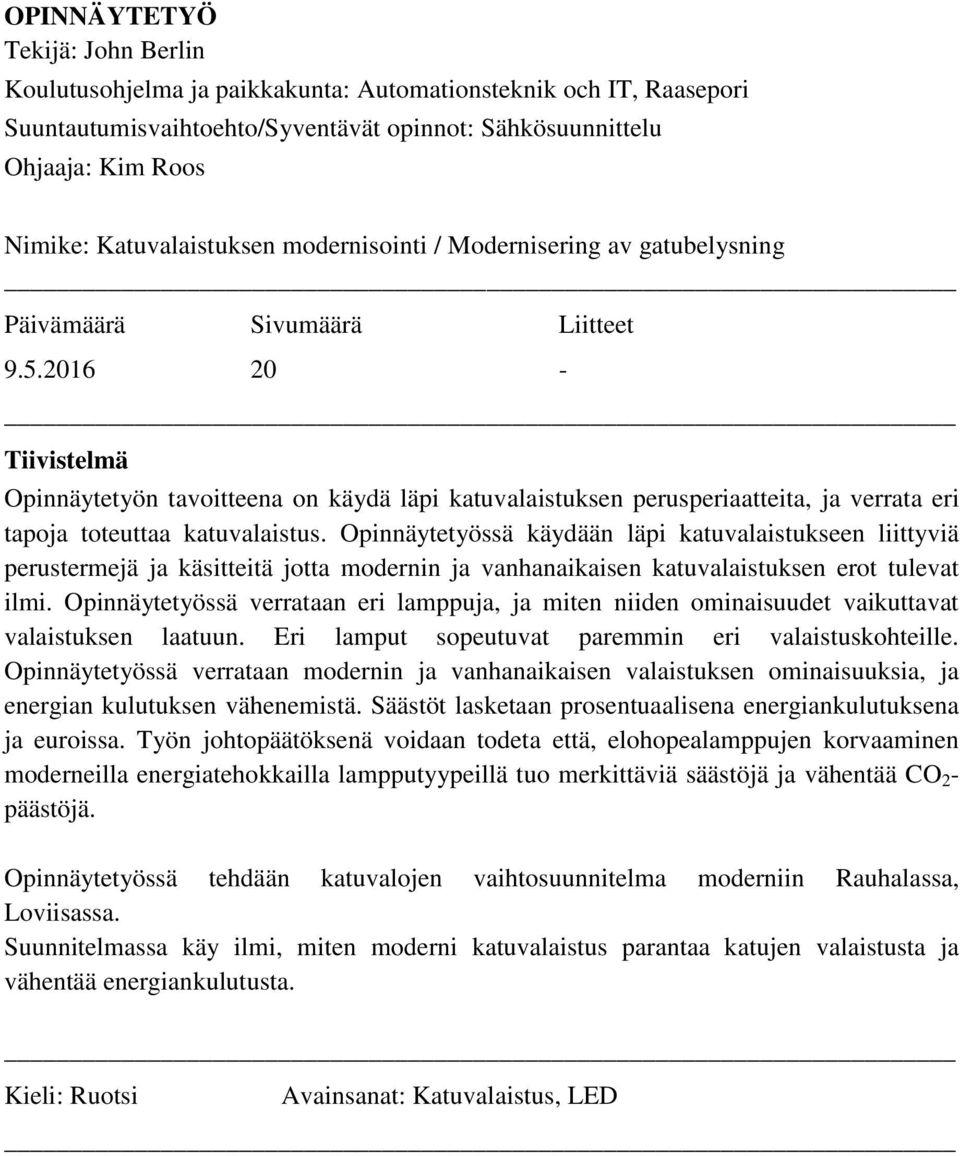 2016 20 - Tiivistelmä Opinnäytetyön tavoitteena on käydä läpi katuvalaistuksen perusperiaatteita, ja verrata eri tapoja toteuttaa katuvalaistus.