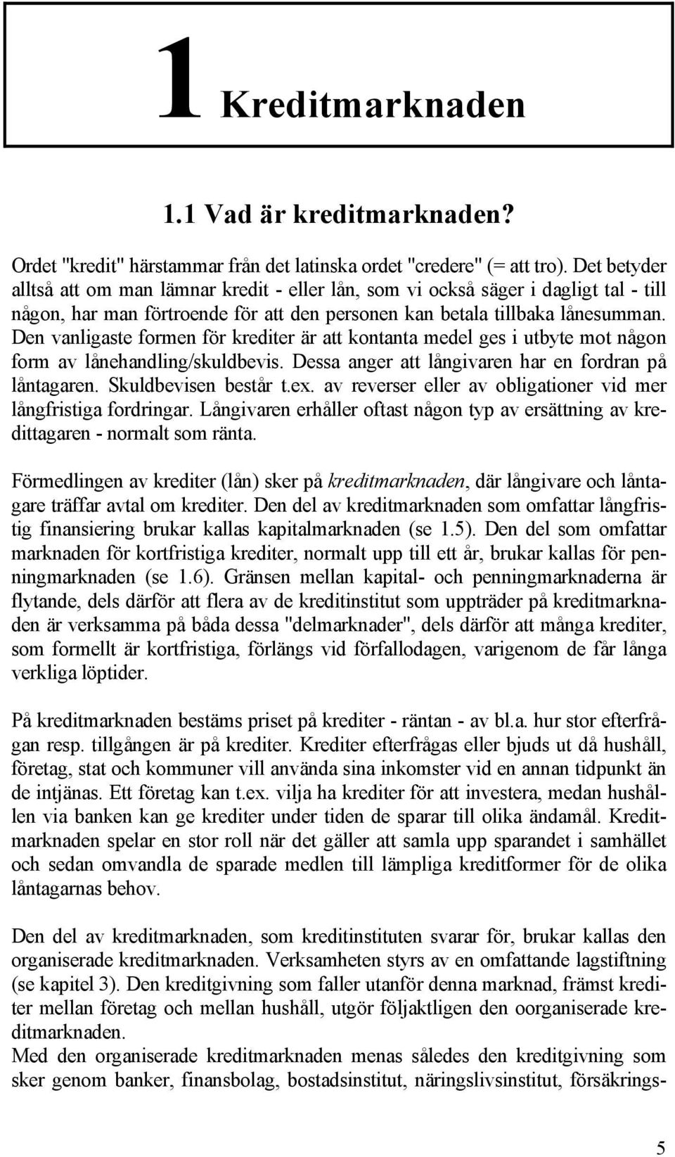 Den vanligaste formen för krediter är att kontanta medel ges i utbyte mot någon form av lånehandling/skuldbevis. Dessa anger att långivaren har en fordran på låntagaren. Skuldbevisen består t.ex.