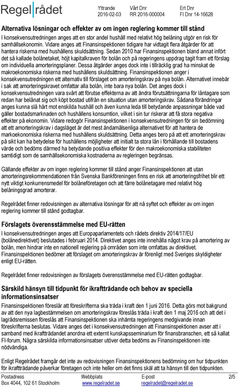 Sedan 2010 har Finansinspektionen bland annat infört det så kallade bolånetaket, höjt kapitalkraven för bolån och på regeringens uppdrag tagit fram ett förslag om individuella amorteringsplaner.