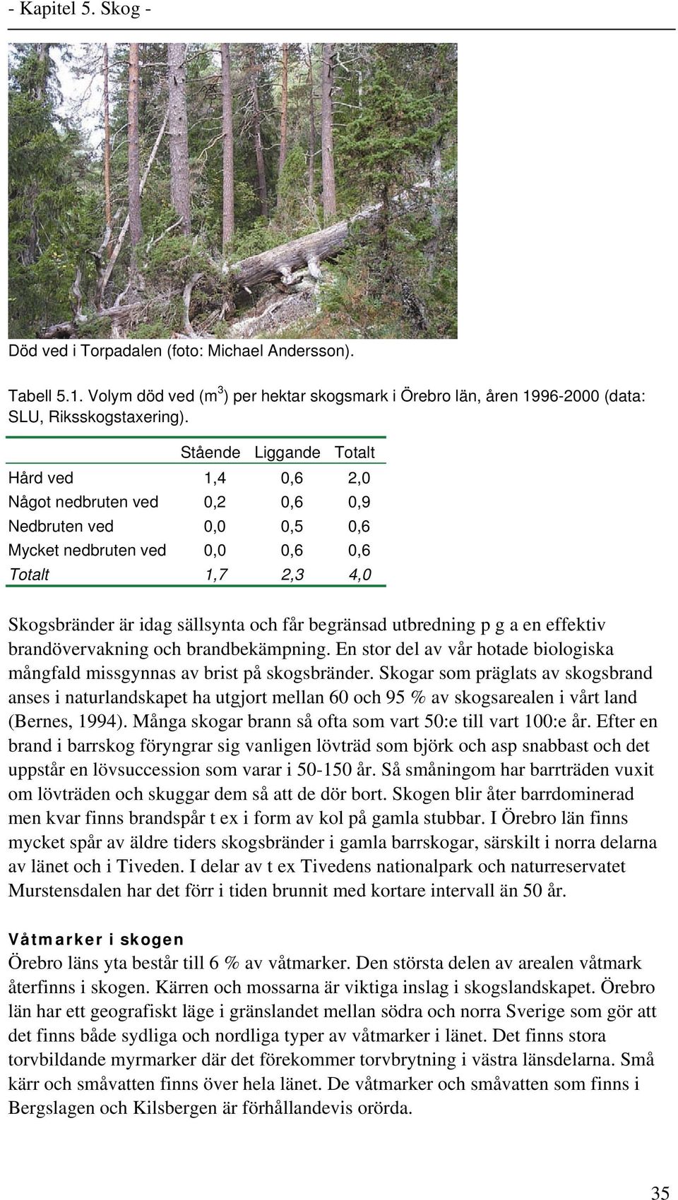 begränsad utbredning p g a en effektiv brandövervakning och brandbekämpning. En stor del av vår hotade biologiska mångfald missgynnas av brist på skogsbränder.