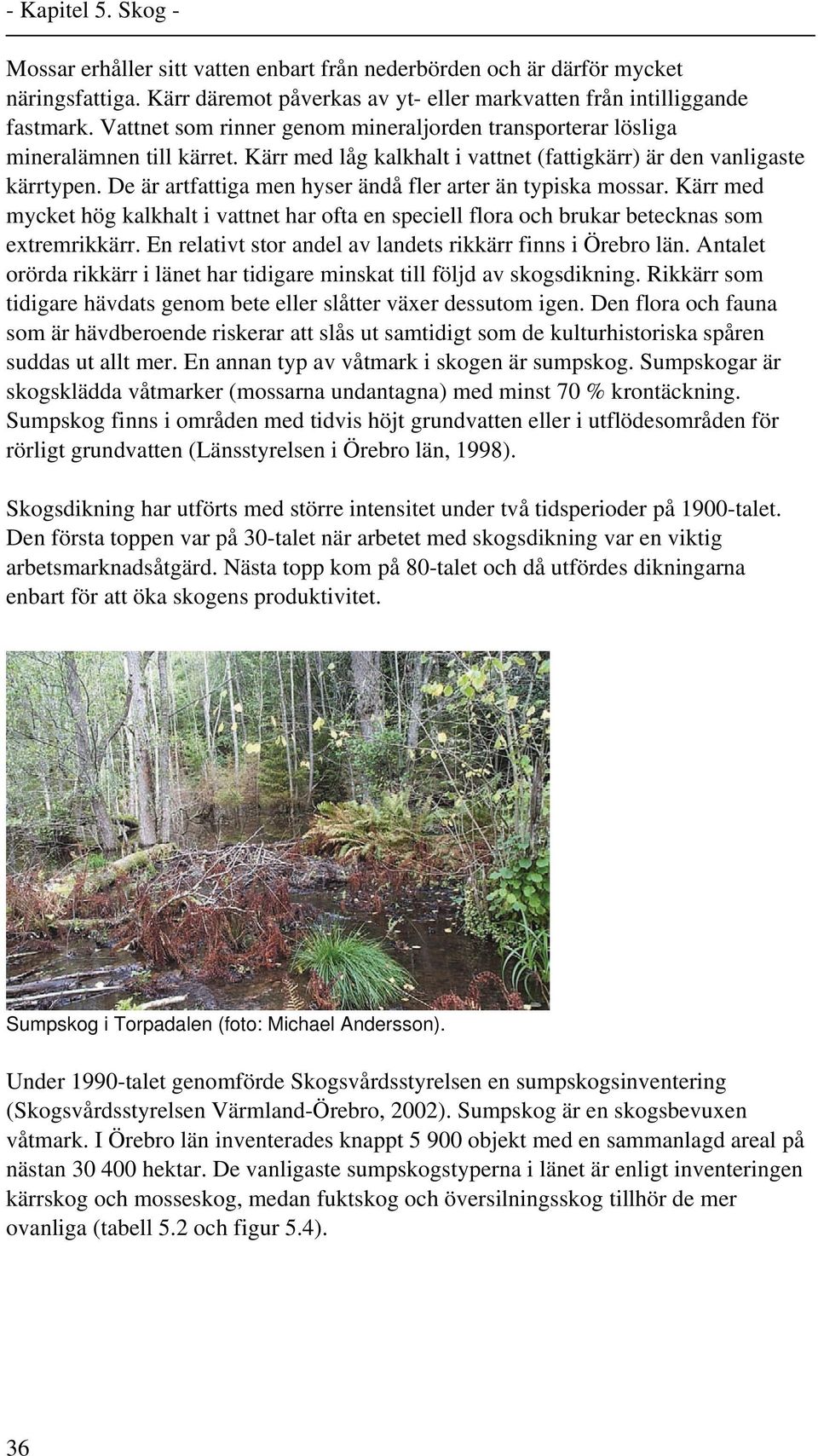 De är artfattiga men hyser ändå fler arter än typiska mossar. Kärr med mycket hög kalkhalt i vattnet har ofta en speciell flora och brukar betecknas som extremrikkärr.