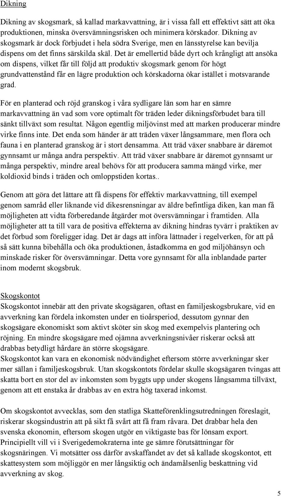 Det är emellertid både dyrt och krångligt att ansöka om dispens, vilket får till följd att produktiv skogsmark genom för högt grundvattenstånd får en lägre produktion och körskadorna ökar istället i