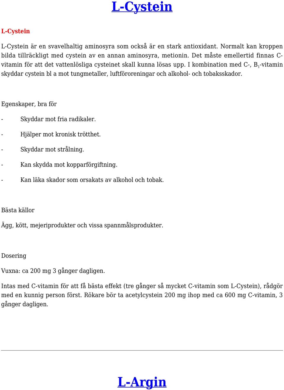 I kombination med C-, B 1 -vitamin skyddar cystein bl a mot tungmetaller, luftföroreningar och alkohol- och tobaksskador. - Skyddar mot fria radikaler. - Hjälper mot kronisk trötthet.