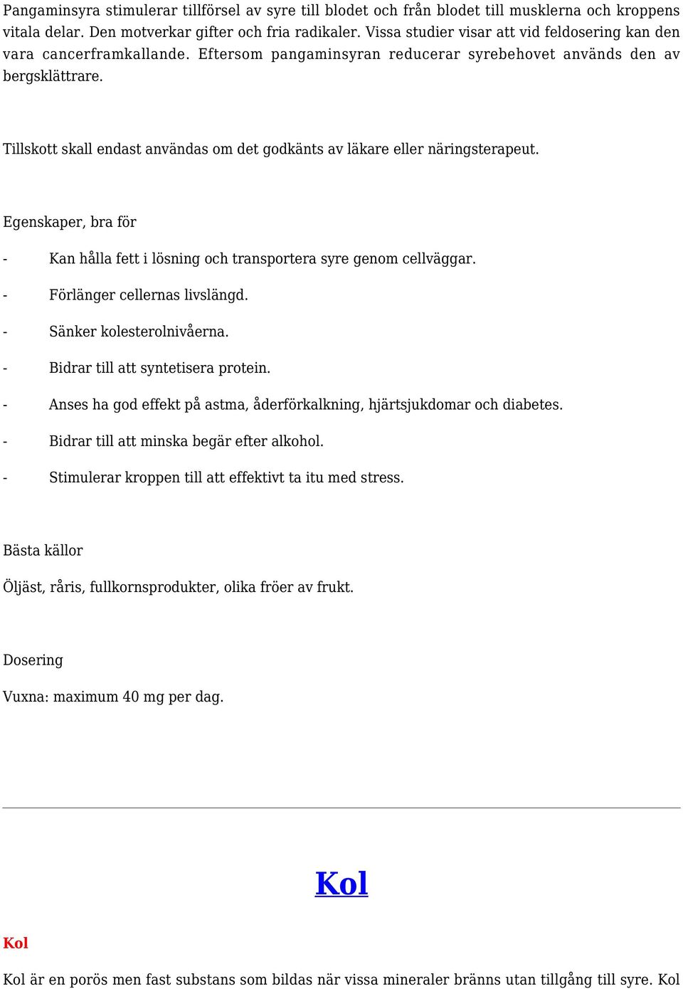 Tillskott skall endast användas om det godkänts av läkare eller näringsterapeut. - Kan hålla fett i lösning och transportera syre genom cellväggar. - Förlänger cellernas livslängd.