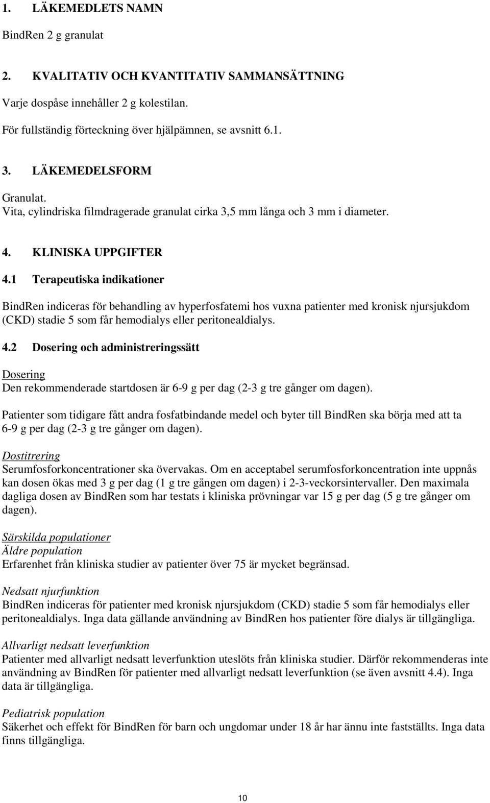 1 Terapeutiska indikationer BindRen indiceras för behandling av hyperfosfatemi hos vuxna patienter med kronisk njursjukdom (CKD) stadie 5 som får hemodialys eller peritonealdialys. 4.