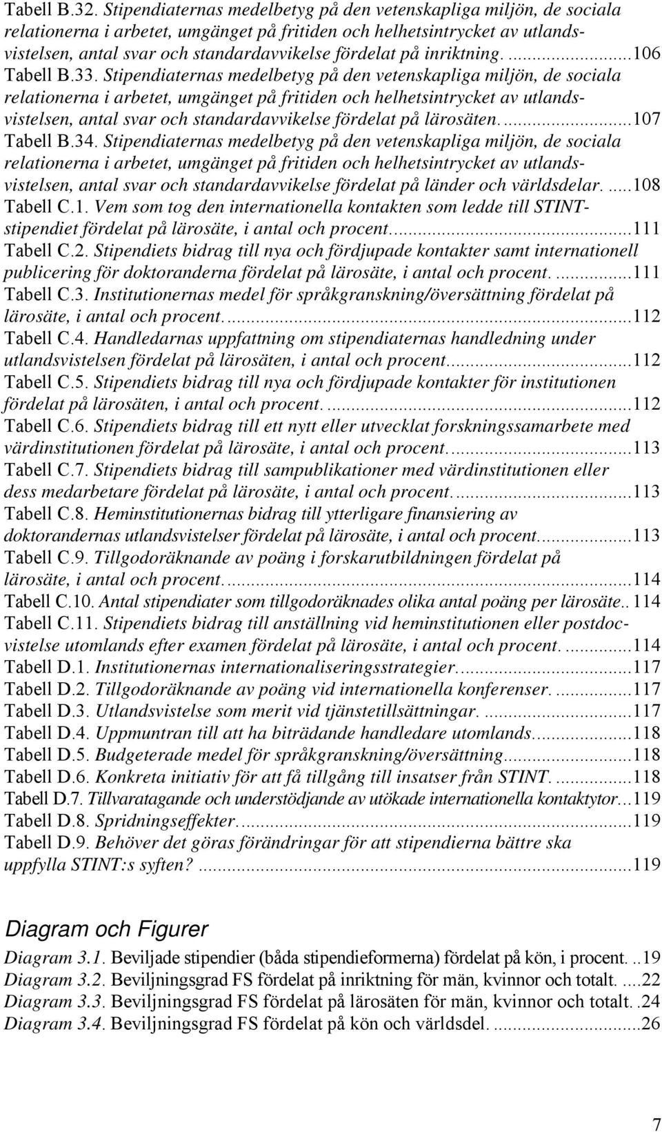 inriktning....106 Tabell B.33.  lärosäten...107 Tabell B.34.  länder och världsdelar....108 Tabell C.1. Vem som tog den internationella kontakten som ledde till STINTstipendiet fördelat på lärosäte, i antal och procent.