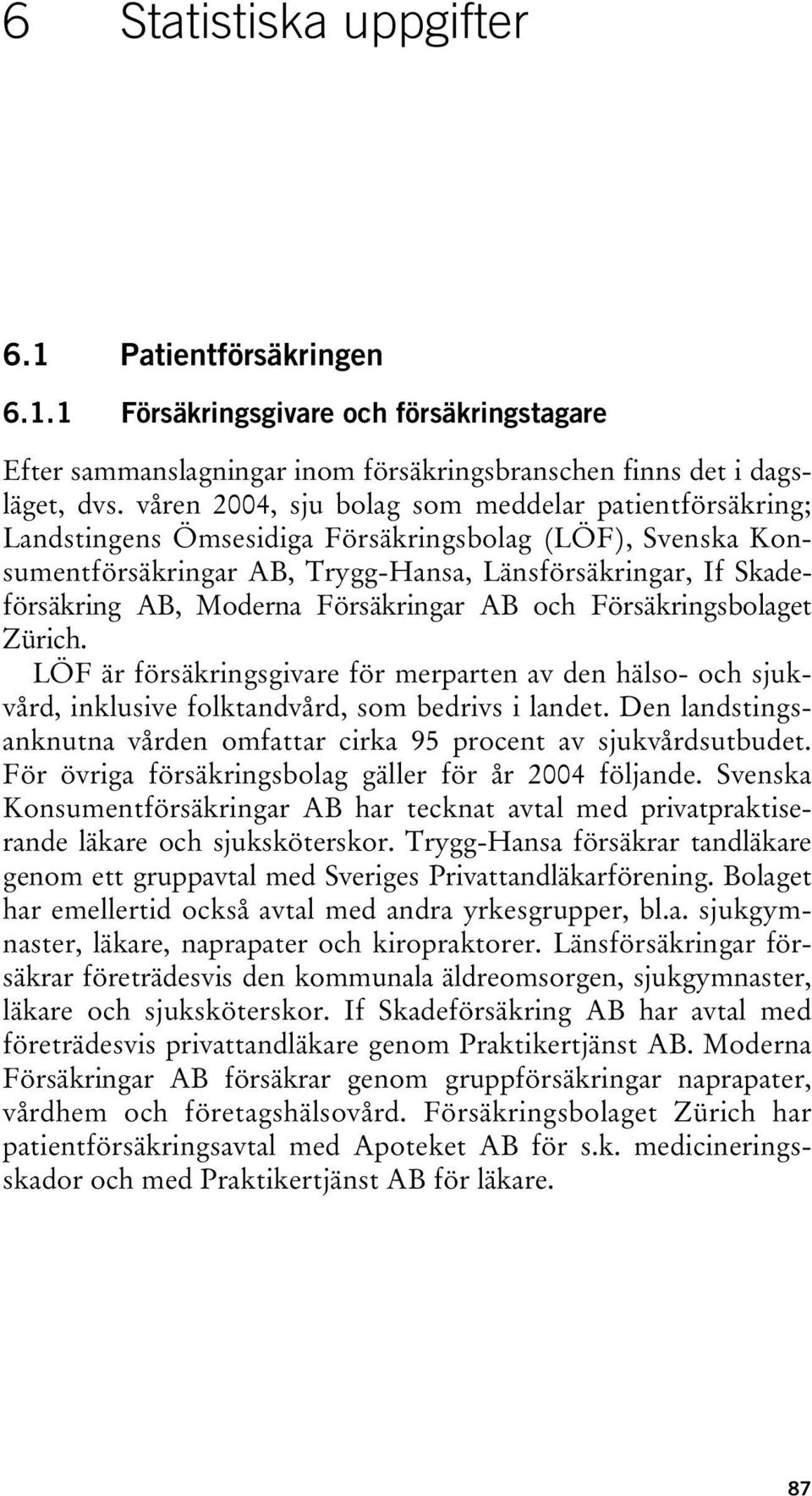 Försäkringar AB och Försäkringsbolaget Zürich. LÖF är försäkringsgivare för merparten av den hälso- och sjukvård, inklusive folktandvård, som bedrivs i landet.
