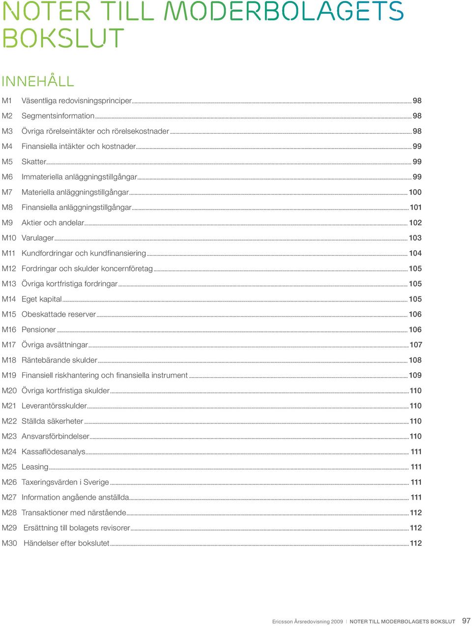 ..101 M9 Aktier och andelar... 102 M10 Varulager... 103 M11 Kundfordringar och kundfinansiering... 104 M12 Fordringar och skulder koncernföretag... 105 M13 Övriga kortfristiga fordringar.