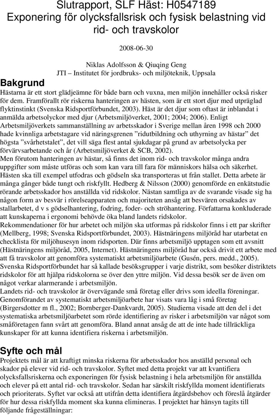 Framförallt rör riskerna hanteringen av hästen, som är ett stort djur med utpräglad flyktinstinkt (Svenska Ridsportförbundet, 2003).