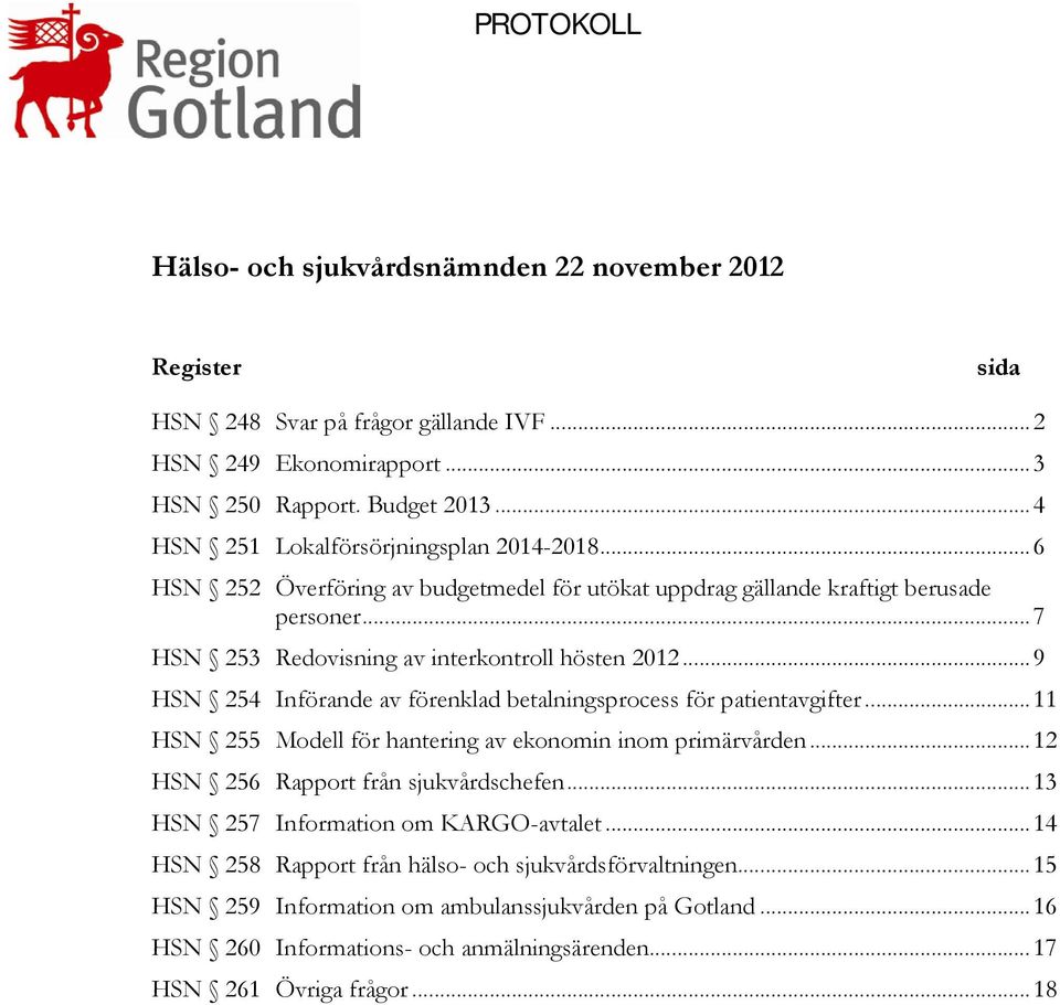 .. 9 HSN 254 Införande av förenklad betalningsprocess för patientavgifter... 11 HSN 255 Modell för hantering av ekonomin inom primärvården... 12 HSN 256 Rapport från sjukvårdschefen.
