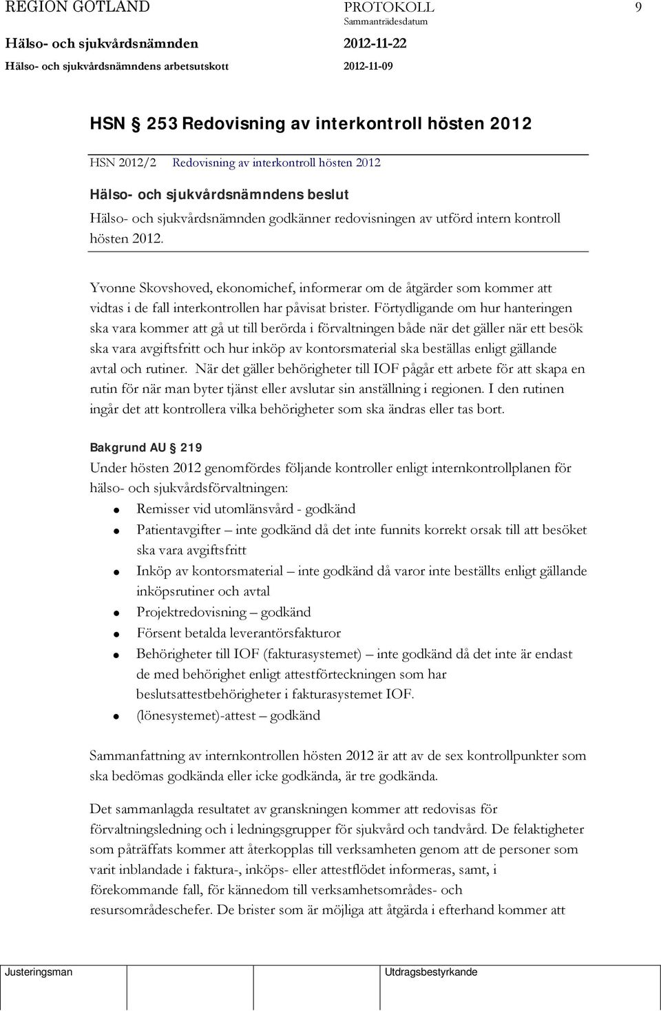 Förtydligande om hur hanteringen ska vara kommer att gå ut till berörda i förvaltningen både när det gäller när ett besök ska vara avgiftsfritt och hur inköp av kontorsmaterial ska beställas enligt