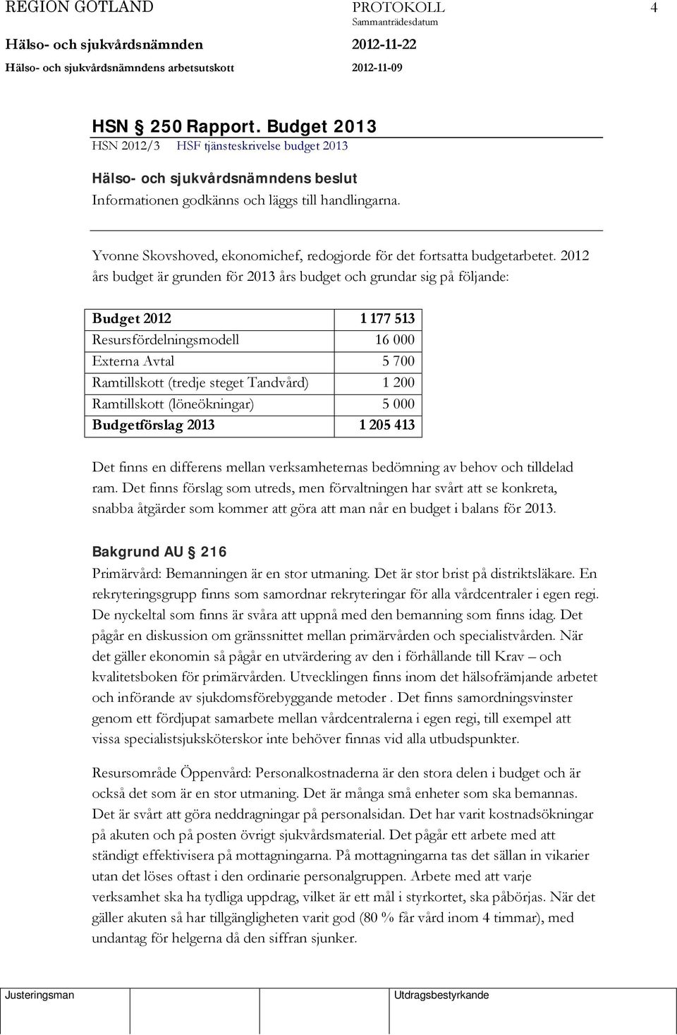 Ramtillskott (löneökningar) 5 000 Budgetförslag 2013 1 205 413 Det finns en differens mellan verksamheternas bedömning av behov och tilldelad ram.