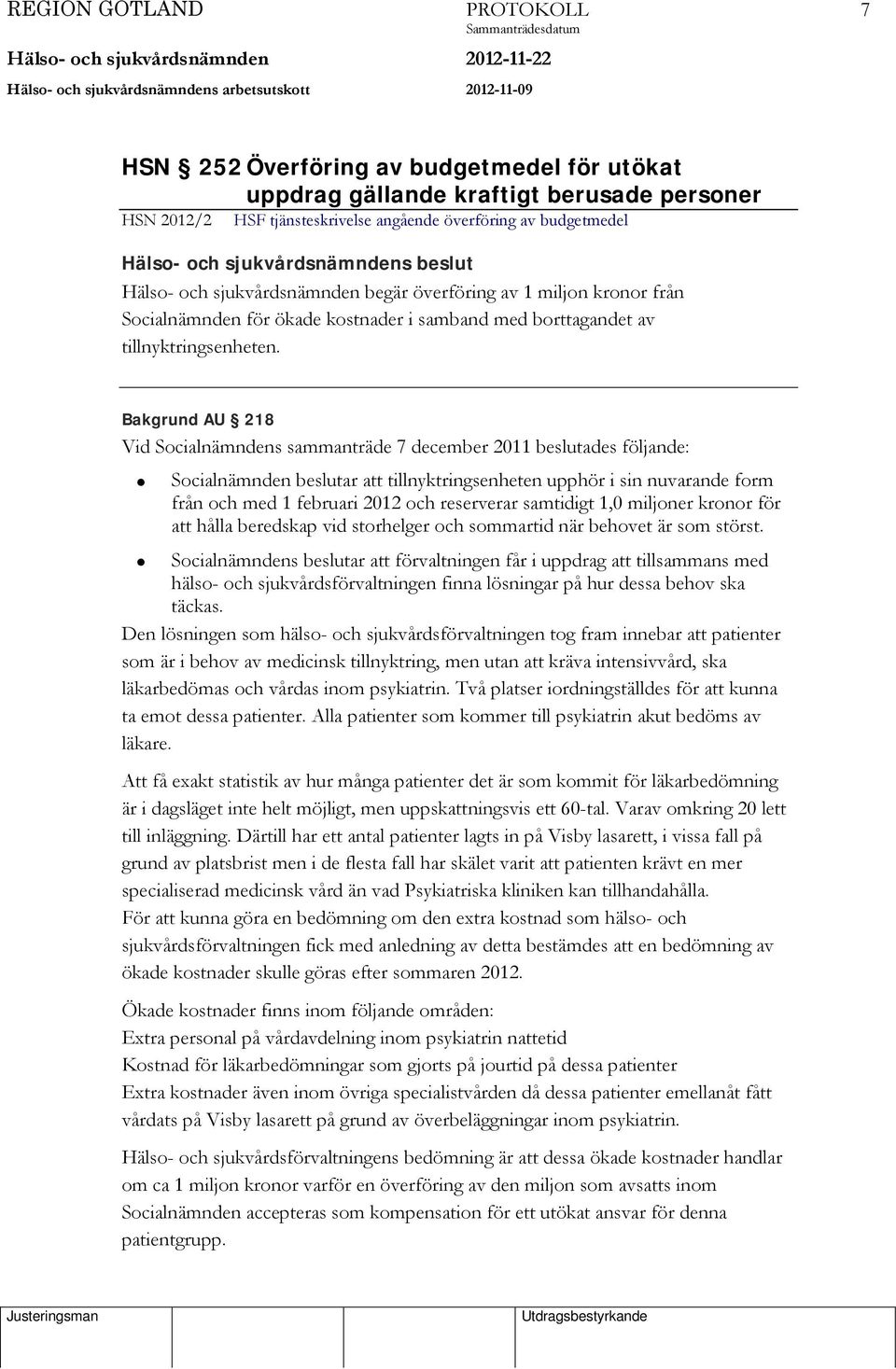 Bakgrund AU 218 Vid Socialnämndens sammanträde 7 december 2011 beslutades följande: Socialnämnden beslutar att tillnyktringsenheten upphör i sin nuvarande form från och med 1 februari 2012 och