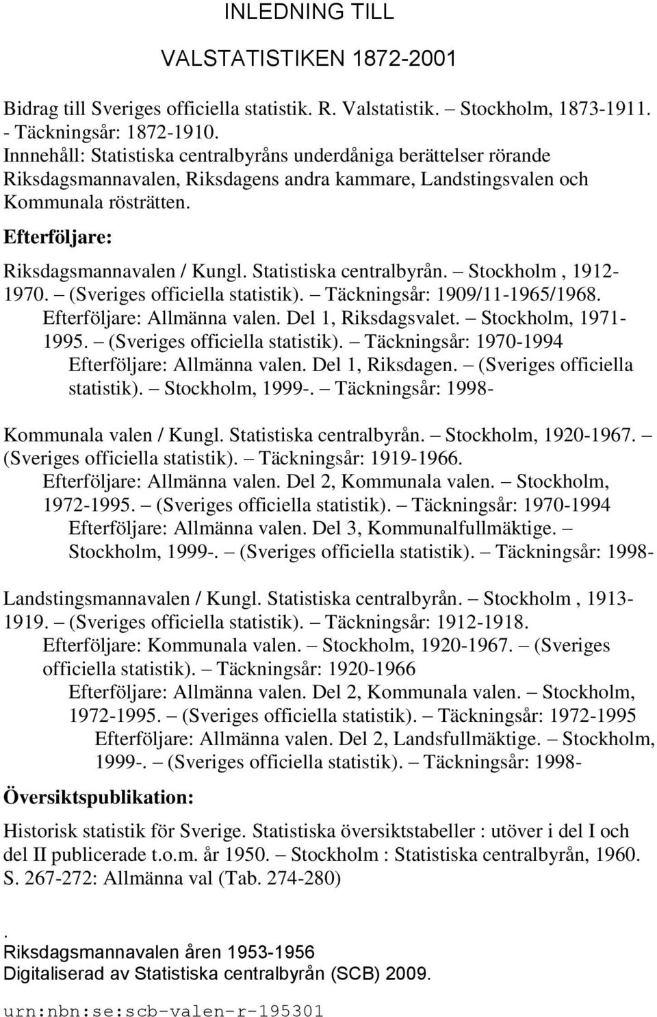 Statistiska centralbyrån. Stockholm, 1912-1970. (Sveriges officiella statistik). Täckningsår: 1909/11-1965/1968. Efterföljare: Allmänna valen. Del 1, Riksdagsvalet. Stockholm, 1971-1995.