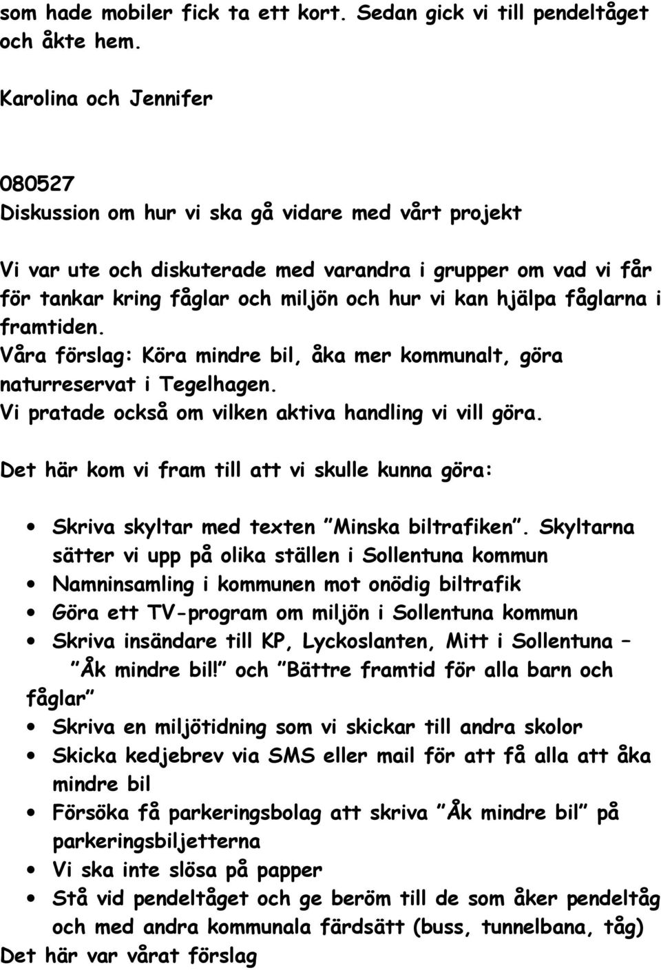 hjälpa fåglarna i framtiden. Våra förslag: Köra mindre bil, åka mer kommunalt, göra naturreservat i Tegelhagen. Vi pratade också om vilken aktiva handling vi vill göra.