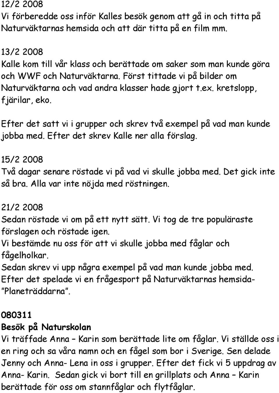 kretslopp, fjärilar, eko. Efter det satt vi i grupper och skrev två exempel på vad man kunde jobba med. Efter det skrev Kalle ner alla förslag.