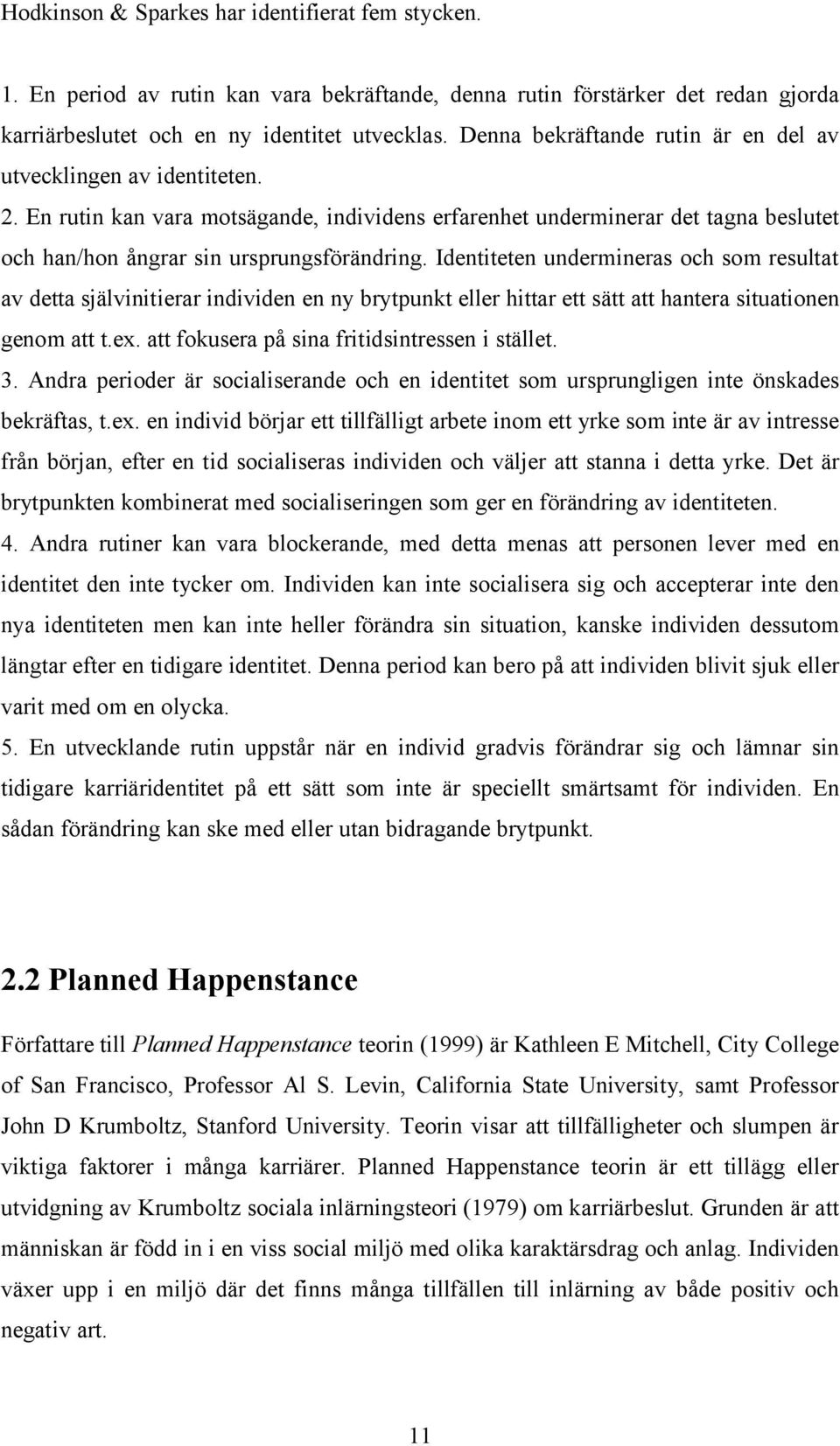 Identiteten undermineras och som resultat av detta självinitierar individen en ny brytpunkt eller hittar ett sätt att hantera situationen genom att t.ex.