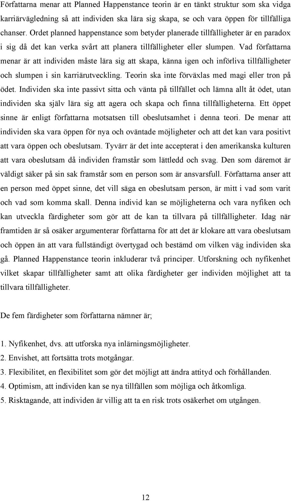 Vad författarna menar är att individen måste lära sig att skapa, känna igen och införliva tillfälligheter och slumpen i sin karriärutveckling. Teorin ska inte förväxlas med magi eller tron på ödet.
