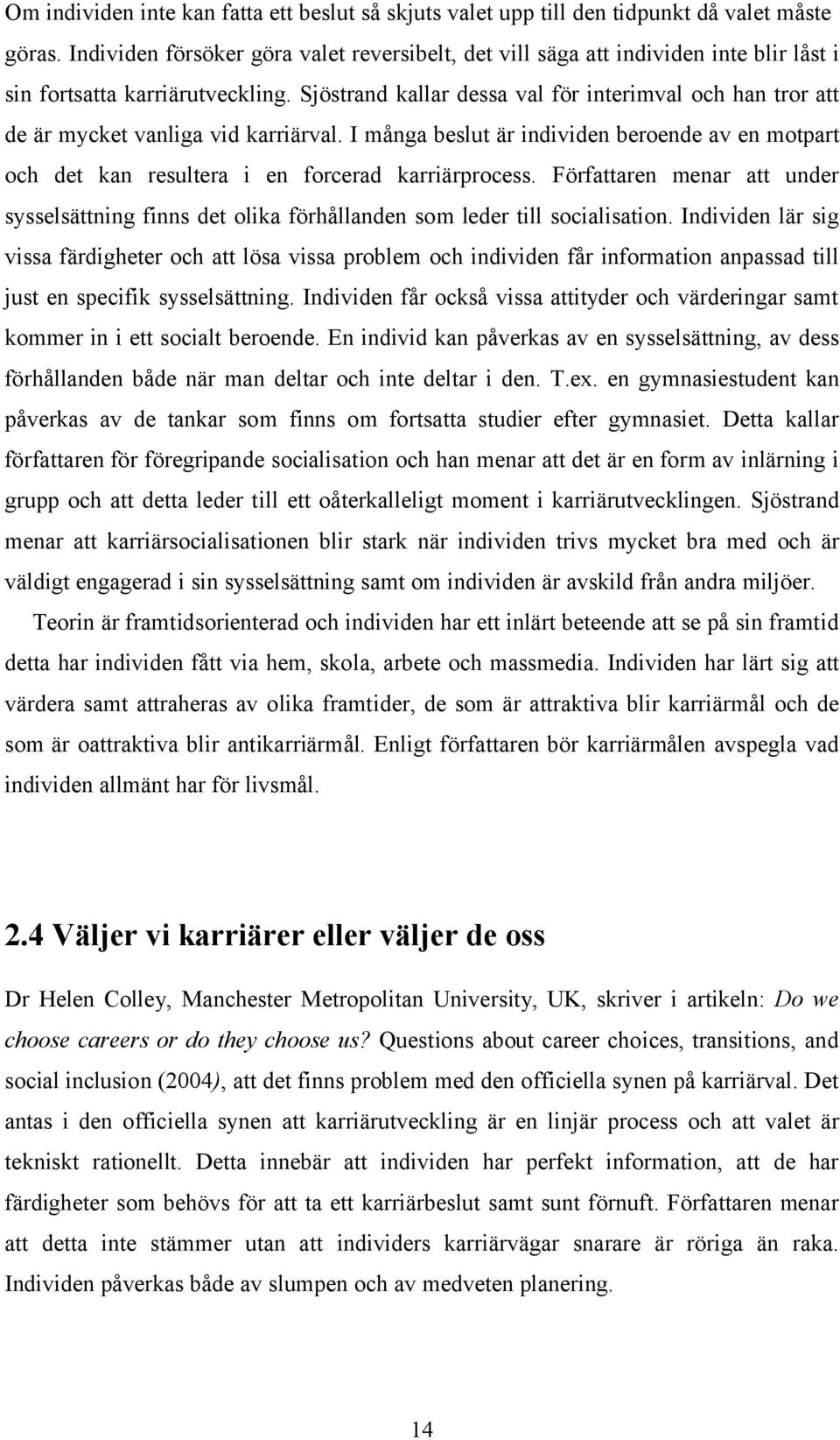 Sjöstrand kallar dessa val för interimval och han tror att de är mycket vanliga vid karriärval. I många beslut är individen beroende av en motpart och det kan resultera i en forcerad karriärprocess.