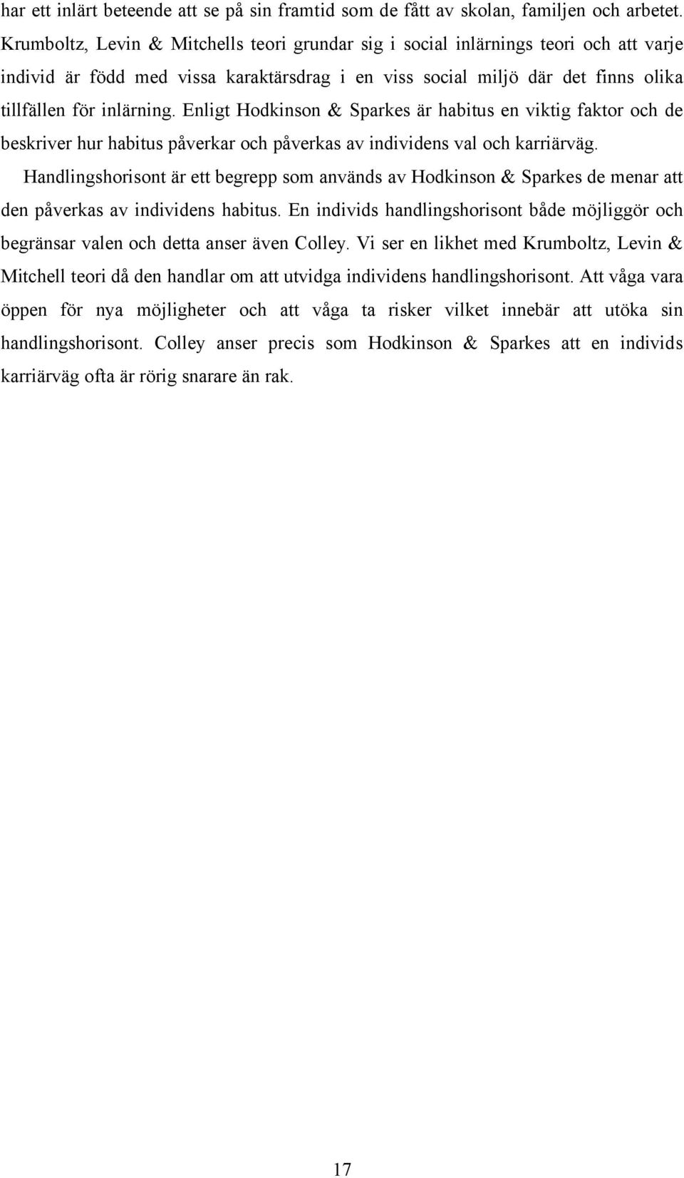 Enligt Hodkinson & Sparkes är habitus en viktig faktor och de beskriver hur habitus påverkar och påverkas av individens val och karriärväg.