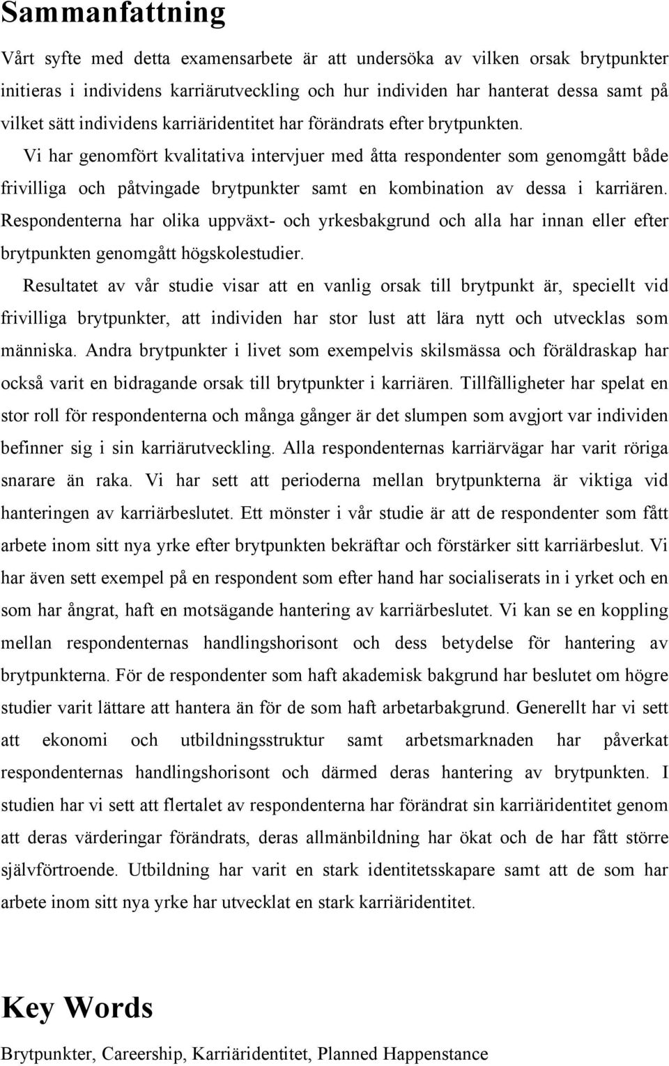 Vi har genomfört kvalitativa intervjuer med åtta respondenter som genomgått både frivilliga och påtvingade brytpunkter samt en kombination av dessa i karriären.